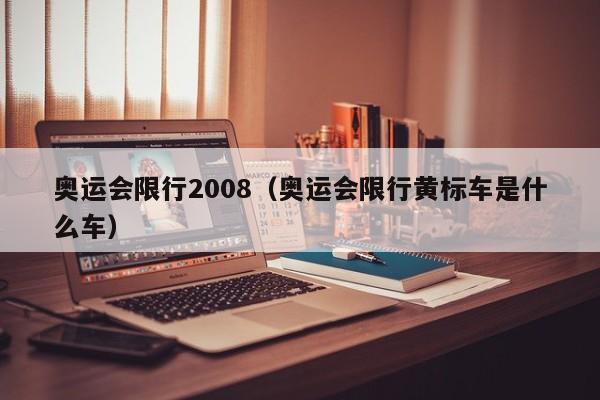 奥运会限行2008（奥运会限行黄标车是什么车）