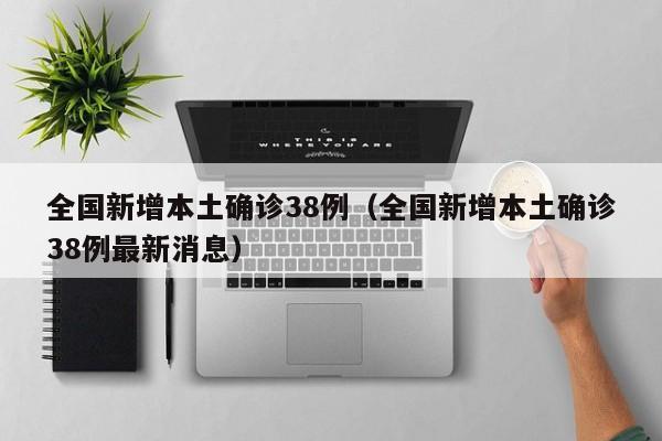 全国新增本土确诊38例（全国新增本土确诊38例最新消息）