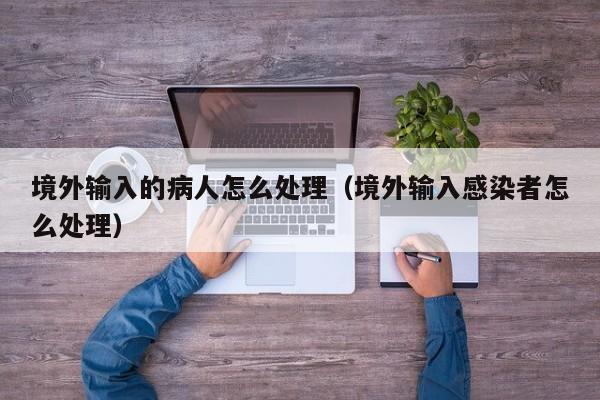 境外输入的病人怎么处理（境外输入感染者怎么处理）