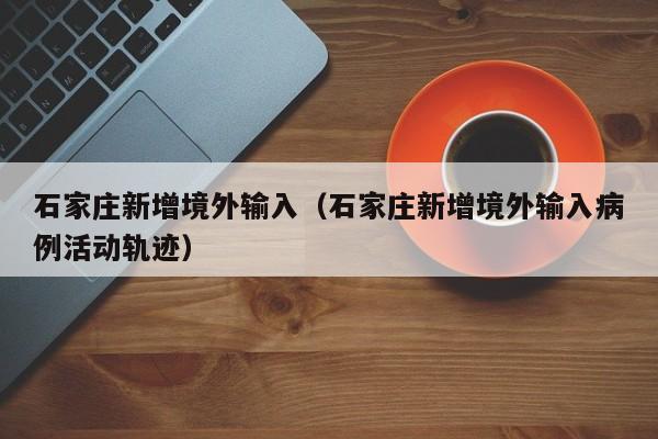 石家庄新增境外输入（石家庄新增境外输入病例活动轨迹）