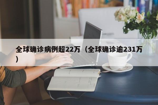 全球确诊病例超22万（全球确诊逾231万）
