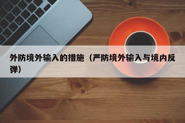 外防境外输入的措施（严防境外输入与境内反弹）