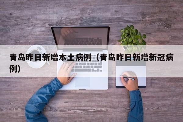 青岛昨日新增本土病例（青岛昨日新增新冠病例）