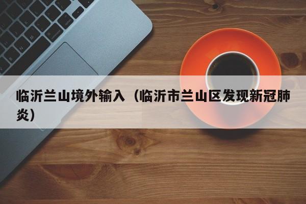 临沂兰山境外输入（临沂市兰山区发现新冠肺炎）