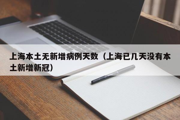 上海本土无新增病例天数（上海已几天没有本土新增新冠）