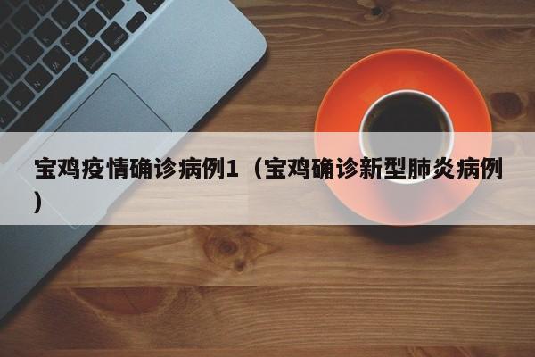 宝鸡疫情确诊病例1（宝鸡确诊新型肺炎病例）
