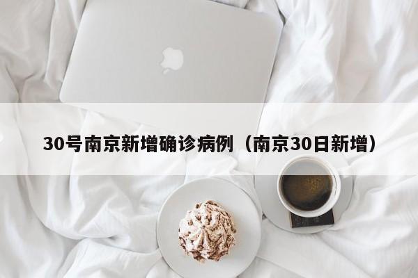 30号南京新增确诊病例（南京30日新增）