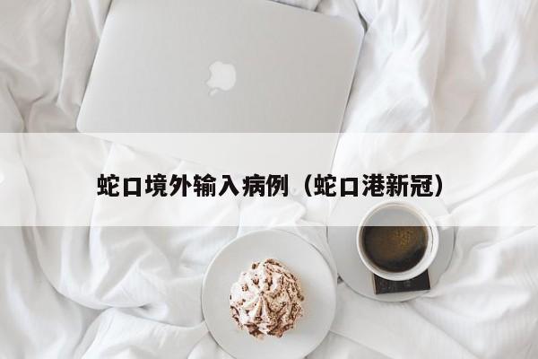 蛇口境外输入病例（蛇口港新冠）