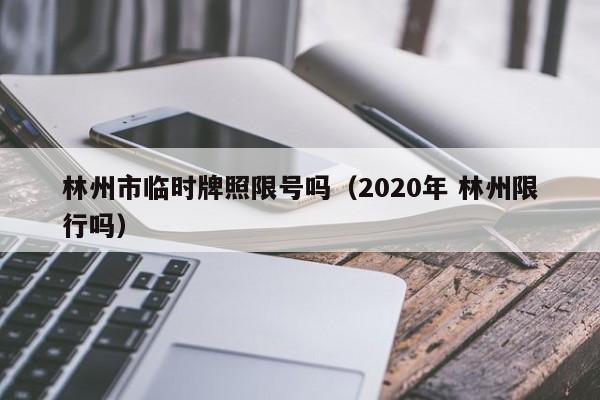 林州市临时牌照限号吗（2020年 林州限行吗）