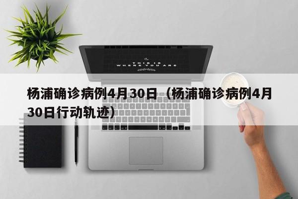 杨浦确诊病例4月30日（杨浦确诊病例4月30日行动轨迹）