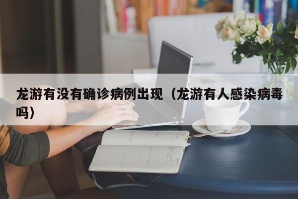 龙游有没有确诊病例出现（龙游有人感染病毒吗）