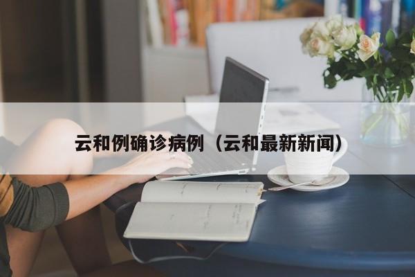 云和例确诊病例（云和最新新闻）