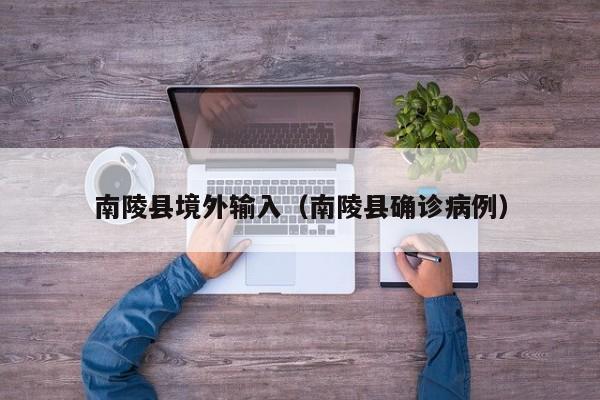 南陵县境外输入（南陵县确诊病例）