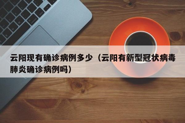云阳现有确诊病例多少（云阳有新型冠状病毒肺炎确诊病例吗）