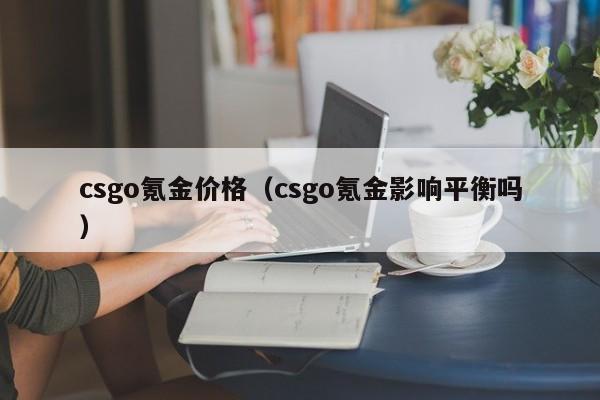 csgo氪金价格（csgo氪金影响平衡吗）