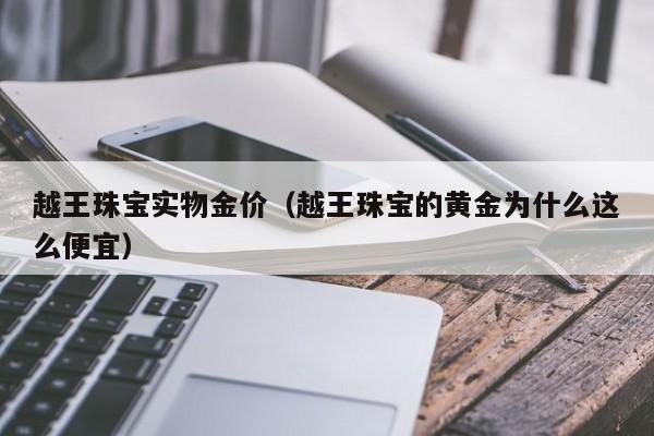 越王珠宝实物金价（越王珠宝的黄金为什么这么便宜）