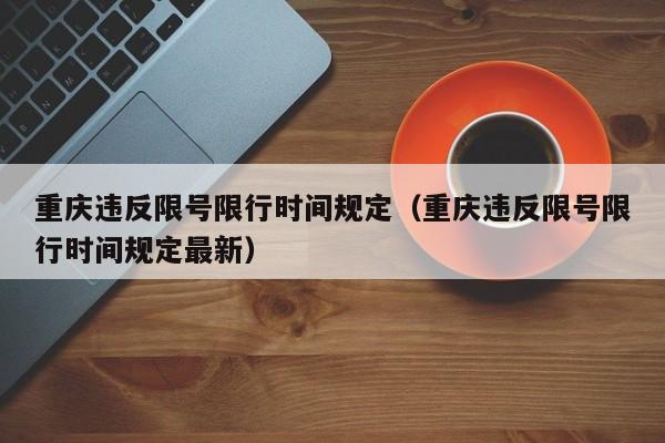 重庆违反限号限行时间规定（重庆违反限号限行时间规定最新）