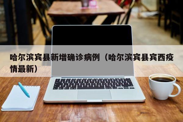 哈尔滨宾县新增确诊病例（哈尔滨宾县宾西疫情最新）