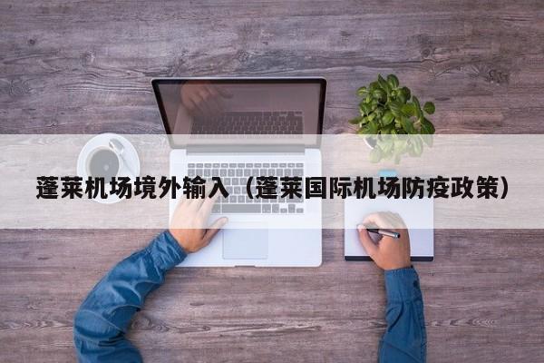 蓬莱机场境外输入（蓬莱国际机场防疫政策）