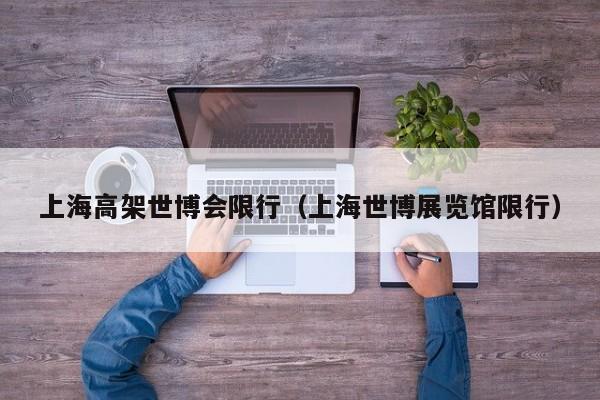 上海高架世博会限行（上海世博展览馆限行）