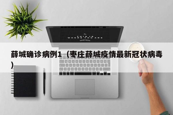 薛城确诊病例1（枣庄薛城疫情最新冠状病毒）