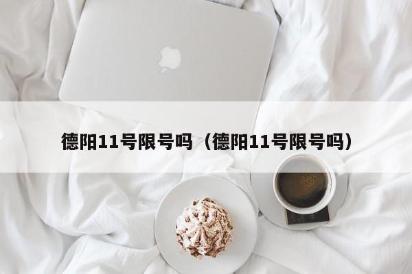 德阳11号限号吗（德阳11号限号吗）