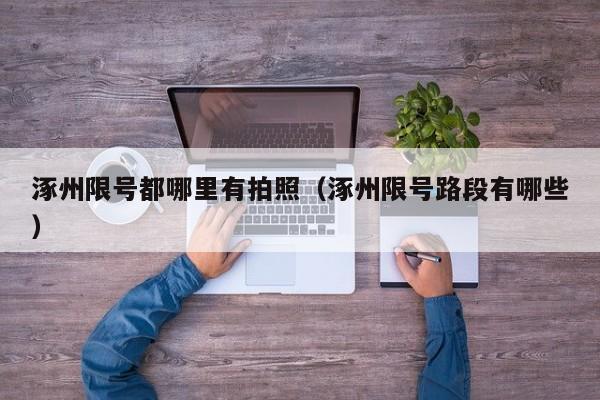 涿州限号都哪里有拍照（涿州限号路段有哪些）