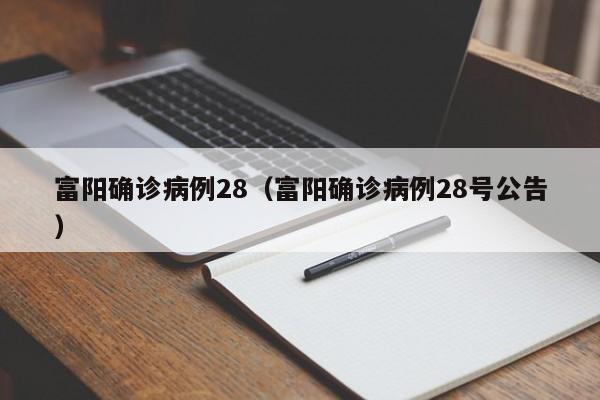 富阳确诊病例28（富阳确诊病例28号公告）