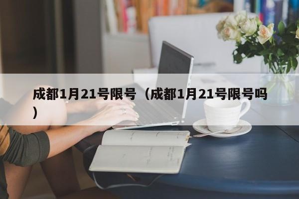 成都1月21号限号（成都1月21号限号吗）