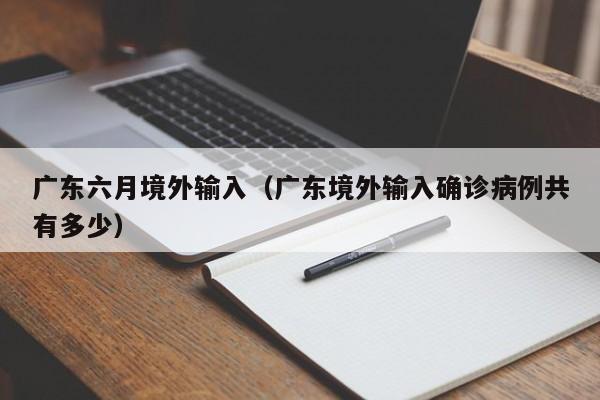 广东六月境外输入（广东境外输入确诊病例共有多少）