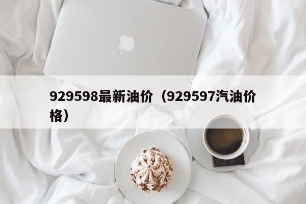 929598最新油价（929597汽油价格）