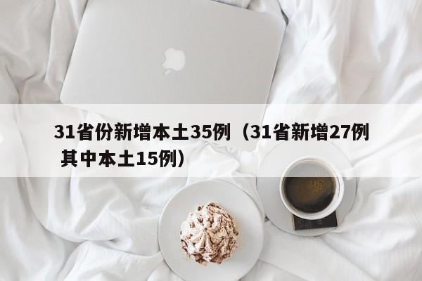 31省份新增本土35例（31省新增27例 其中本土15例）