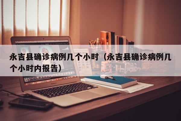 永吉县确诊病例几个小时（永吉县确诊病例几个小时内报告）