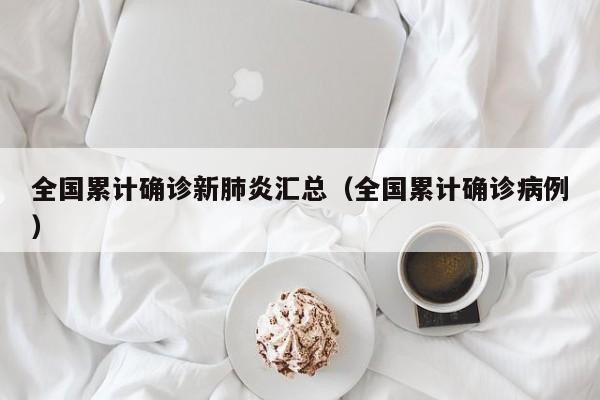 全国累计确诊新肺炎汇总（全国累计确诊病例）