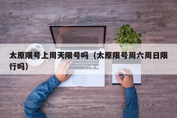 太原限号上周天限号吗（太原限号周六周日限行吗）