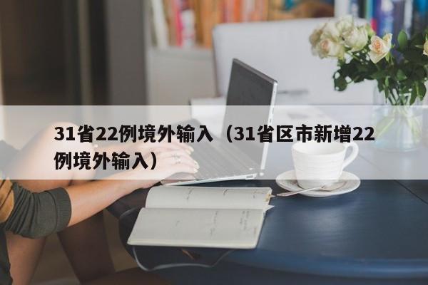31省22例境外输入（31省区市新增22例境外输入）