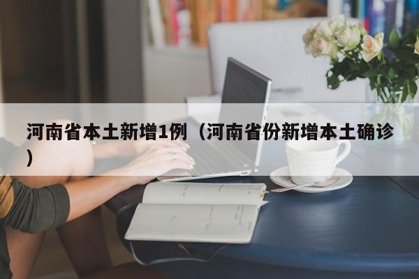河南省本土新增1例（河南省份新增本土确诊）