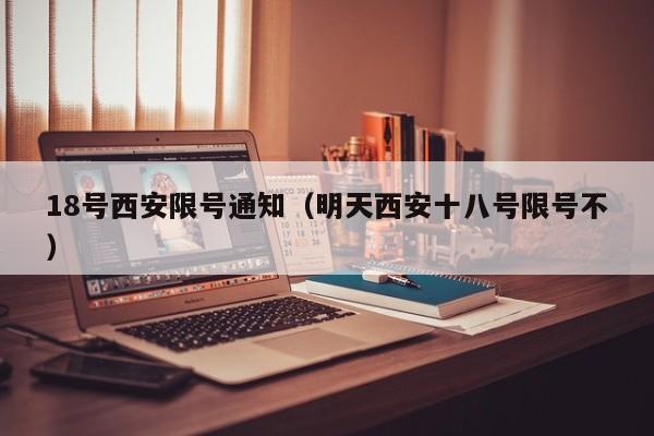 18号西安限号通知（明天西安十八号限号不）