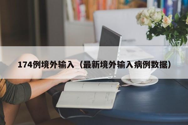 174例境外输入（最新境外输入病例数据）