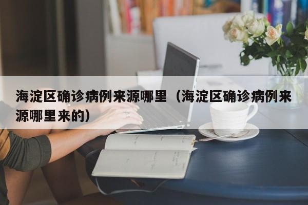 海淀区确诊病例来源哪里（海淀区确诊病例来源哪里来的）
