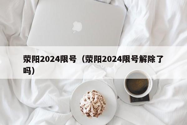 荥阳2024限号（荥阳2024限号解除了吗）