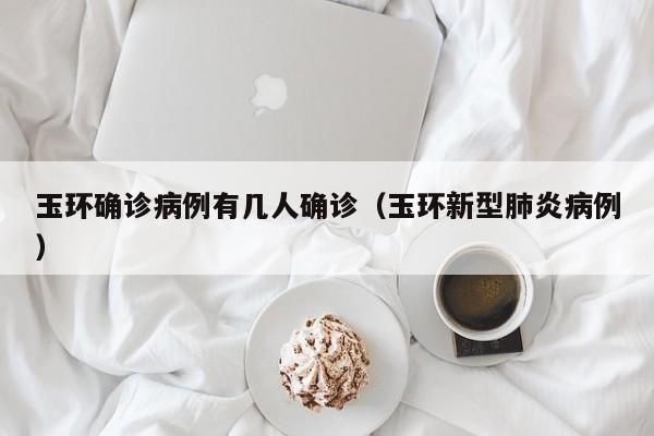 玉环确诊病例有几人确诊（玉环新型肺炎病例）