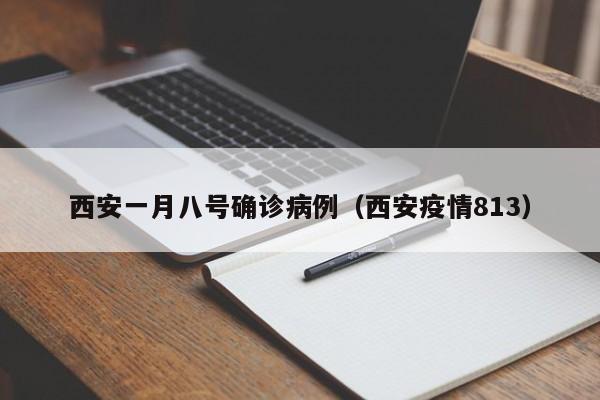 西安一月八号确诊病例（西安疫情813）