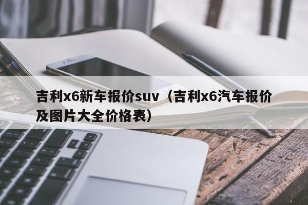 吉利x6新车报价suv（吉利x6汽车报价及图片大全价格表）