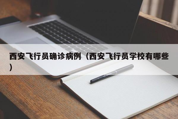 西安飞行员确诊病例（西安飞行员学校有哪些）
