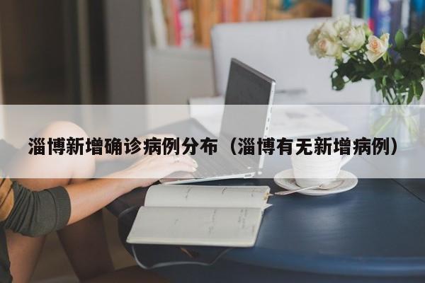 淄博新增确诊病例分布（淄博有无新增病例）
