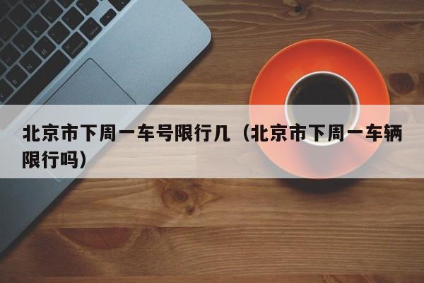 北京市下周一车号限行几（北京市下周一车辆限行吗）