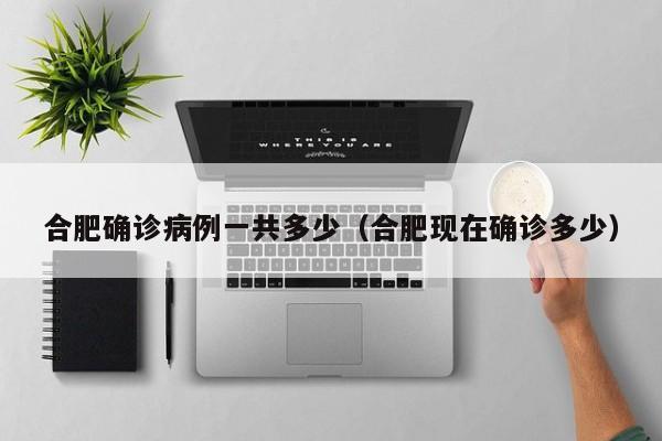 合肥确诊病例一共多少（合肥现在确诊多少）