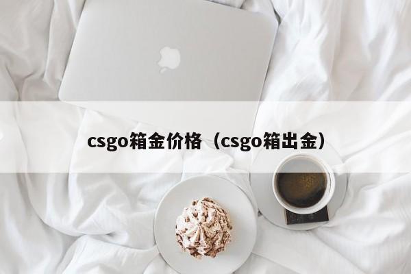 csgo箱金价格（csgo箱出金）