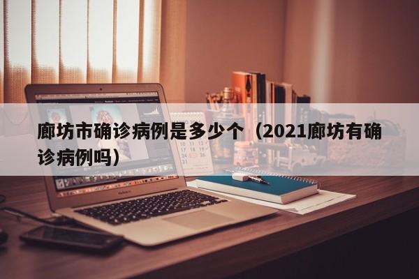 廊坊市确诊病例是多少个（2021廊坊有确诊病例吗）